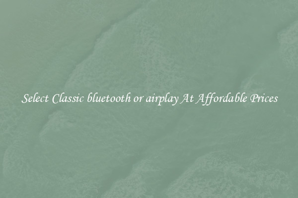 Select Classic bluetooth or airplay At Affordable Prices