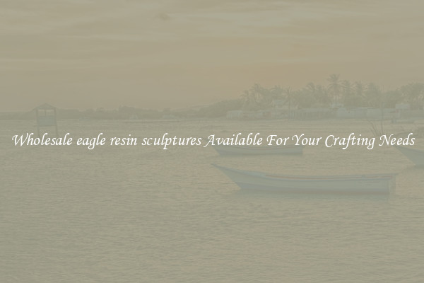 Wholesale eagle resin sculptures Available For Your Crafting Needs