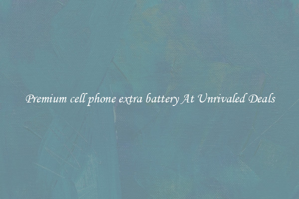 Premium cell phone extra battery At Unrivaled Deals