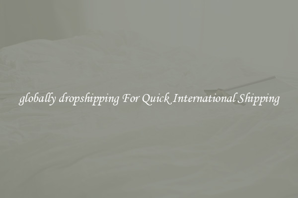 globally dropshipping For Quick International Shipping