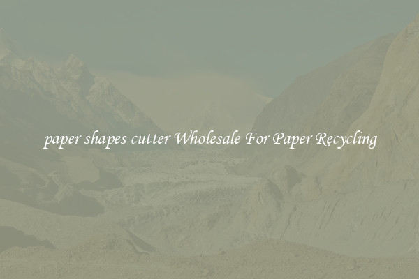 paper shapes cutter Wholesale For Paper Recycling