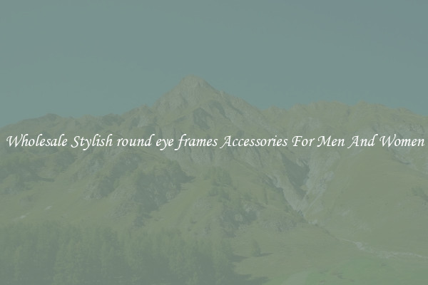 Wholesale Stylish round eye frames Accessories For Men And Women