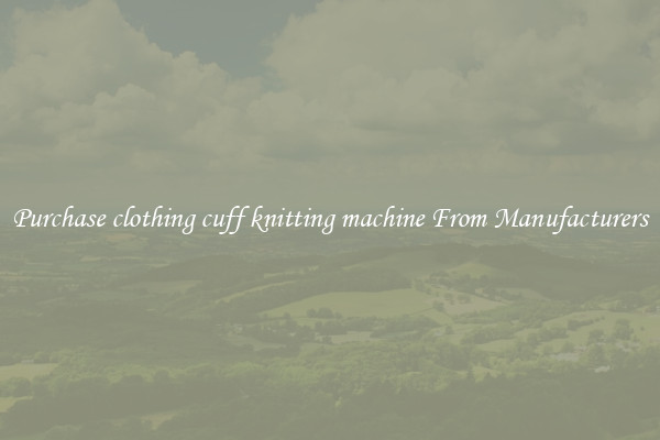 Purchase clothing cuff knitting machine From Manufacturers