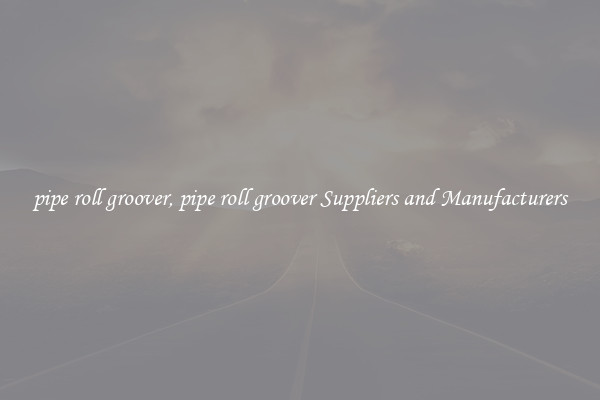 pipe roll groover, pipe roll groover Suppliers and Manufacturers