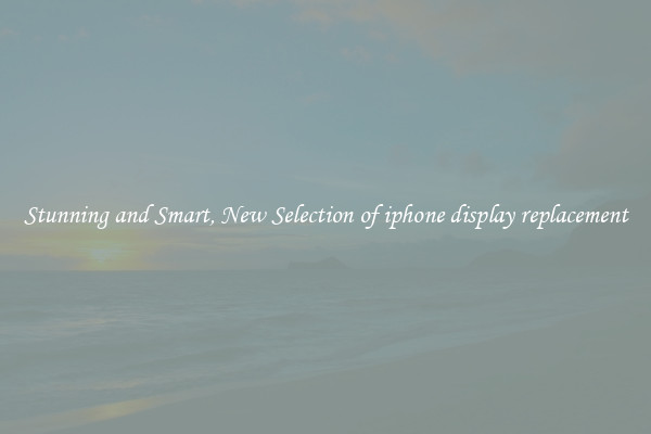 Stunning and Smart, New Selection of iphone display replacement