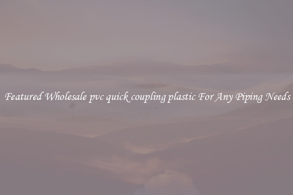 Featured Wholesale pvc quick coupling plastic For Any Piping Needs