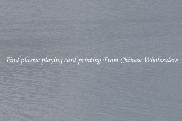 Find plastic playing card printing From Chinese Wholesalers