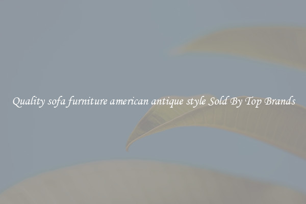 Quality sofa furniture american antique style Sold By Top Brands