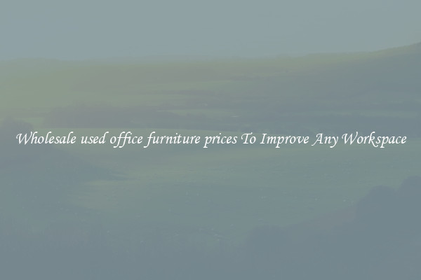 Wholesale used office furniture prices To Improve Any Workspace