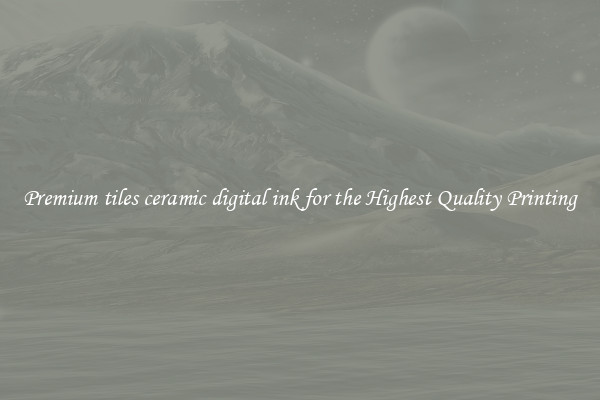 Premium tiles ceramic digital ink for the Highest Quality Printing