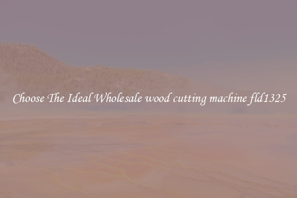 Choose The Ideal Wholesale wood cutting machine fld1325