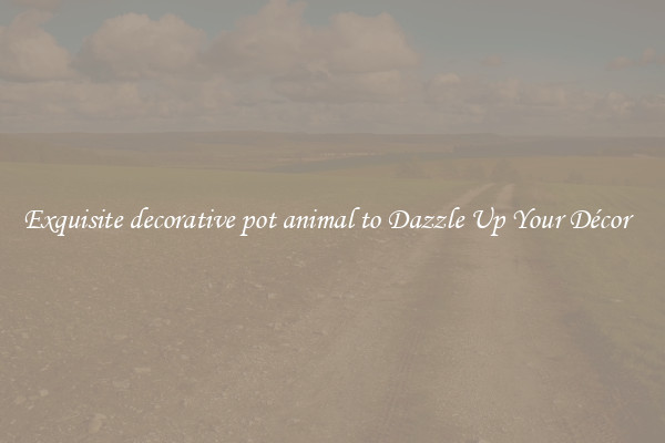Exquisite decorative pot animal to Dazzle Up Your Décor  