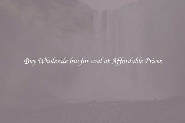 Buy Wholesale bw for coal at Affordable Prices