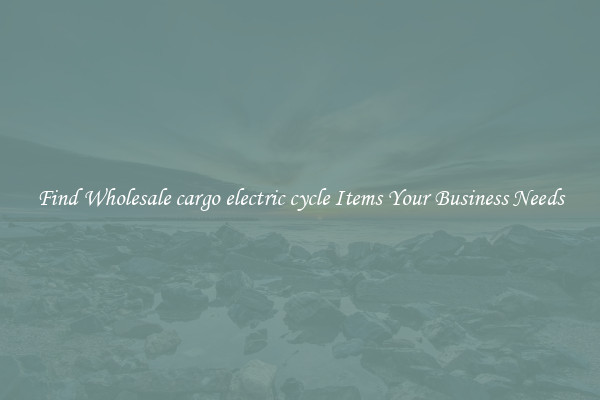 Find Wholesale cargo electric cycle Items Your Business Needs