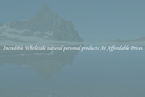 Incredible Wholesale natural personal products At Affordable Prices