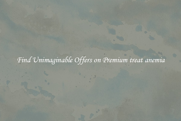 Find Unimaginable Offers on Premium treat anemia