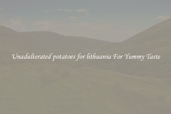 Unadulterated potatoes for lithuania For Yummy Taste