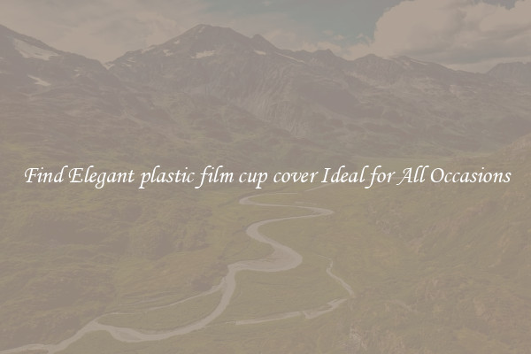 Find Elegant plastic film cup cover Ideal for All Occasions