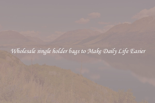 Wholesale single holder bags to Make Daily Life Easier