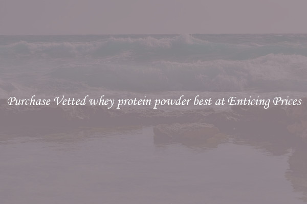 Purchase Vetted whey protein powder best at Enticing Prices
