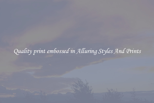 Quality print embossed in Alluring Styles And Prints