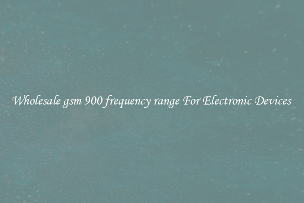 Wholesale gsm 900 frequency range For Electronic Devices 