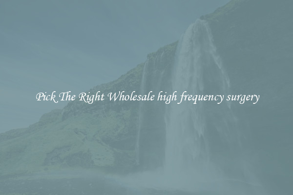 Pick The Right Wholesale high frequency surgery