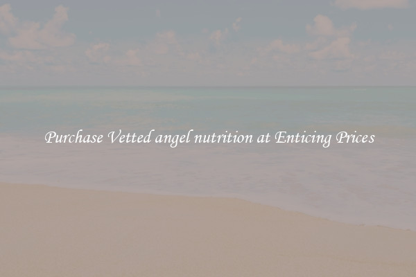 Purchase Vetted angel nutrition at Enticing Prices