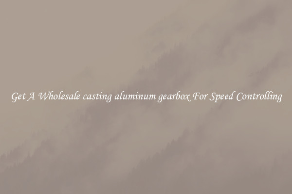 Get A Wholesale casting aluminum gearbox For Speed Controlling