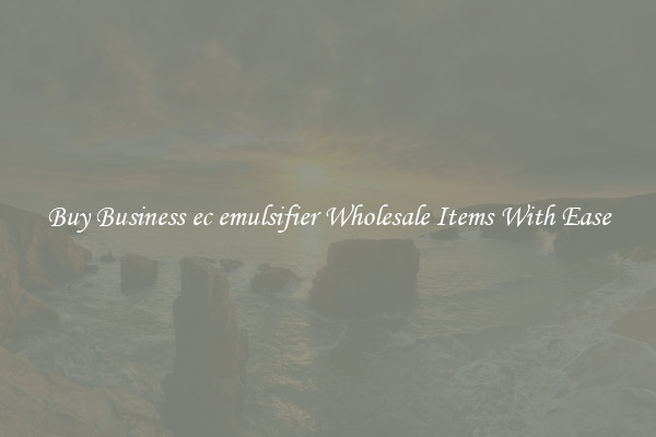Buy Business ec emulsifier Wholesale Items With Ease