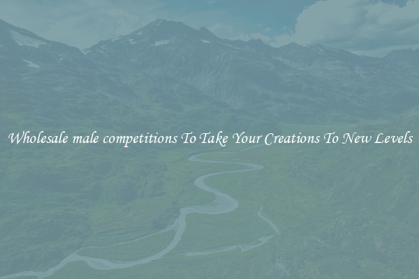 Wholesale male competitions To Take Your Creations To New Levels