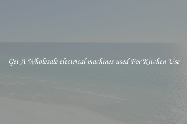 Get A Wholesale electrical machines used For Kitchen Use