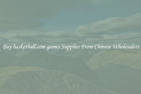 Buy basketball.com games Supplies From Chinese Wholesalers