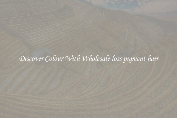 Discover Colour With Wholesale loss pigment hair