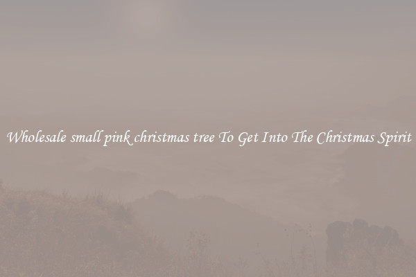 Wholesale small pink christmas tree To Get Into The Christmas Spirit