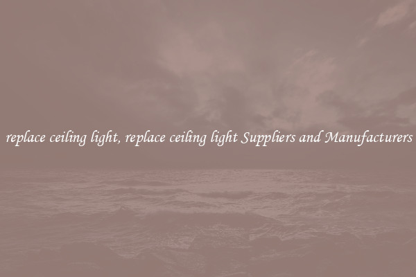 replace ceiling light, replace ceiling light Suppliers and Manufacturers
