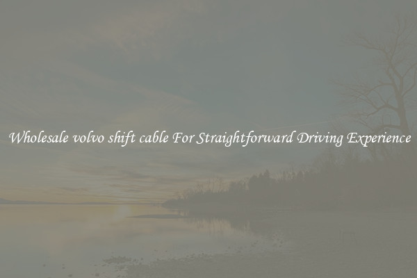 Wholesale volvo shift cable For Straightforward Driving Experience