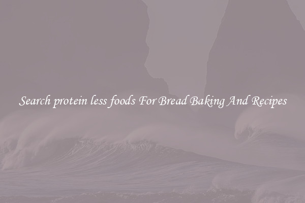 Search protein less foods For Bread Baking And Recipes