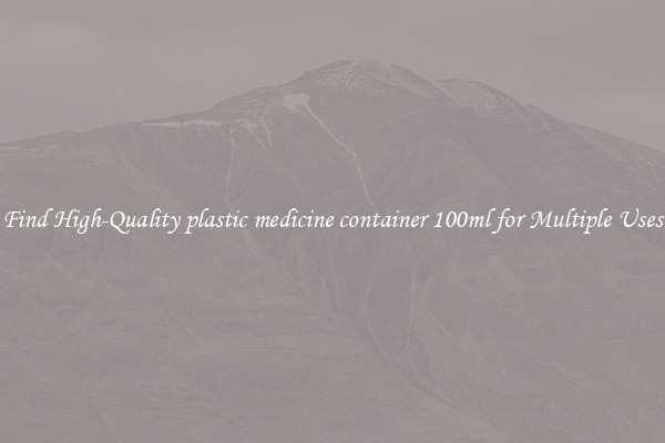 Find High-Quality plastic medicine container 100ml for Multiple Uses