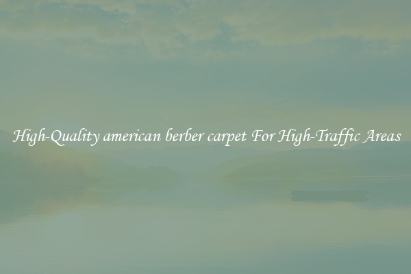 High-Quality american berber carpet For High-Traffic Areas