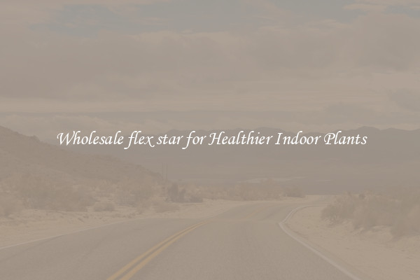 Wholesale flex star for Healthier Indoor Plants