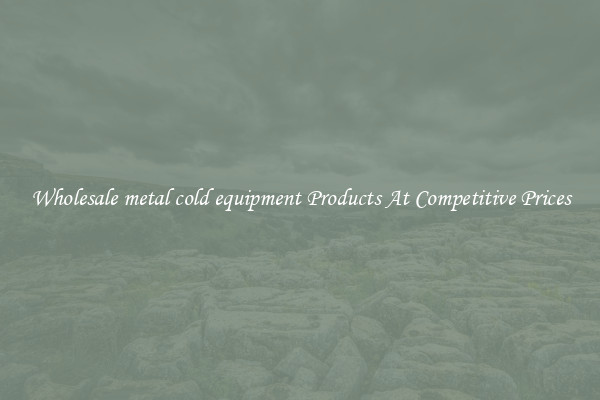 Wholesale metal cold equipment Products At Competitive Prices