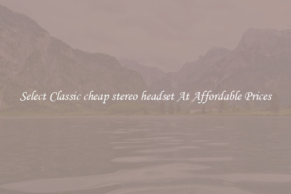 Select Classic cheap stereo headset At Affordable Prices
