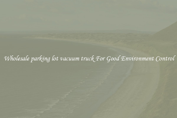 Wholesale parking lot vacuum truck For Good Environment Control