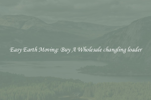 Easy Earth Moving: Buy A Wholesale changling loader