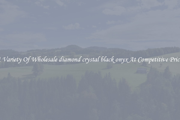 A Variety Of Wholesale diamond crystal black onyx At Competitive Prices