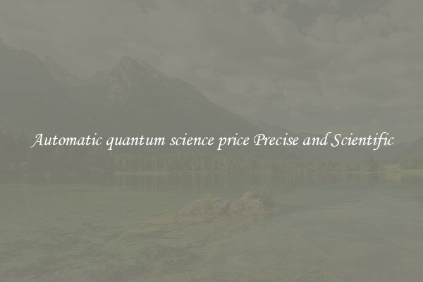 Automatic quantum science price Precise and Scientific