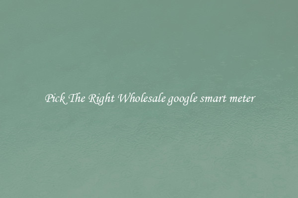 Pick The Right Wholesale google smart meter