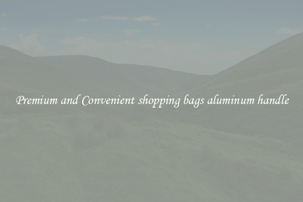 Premium and Convenient shopping bags aluminum handle