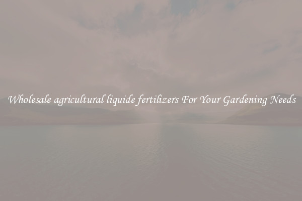 Wholesale agricultural liquide fertilizers For Your Gardening Needs